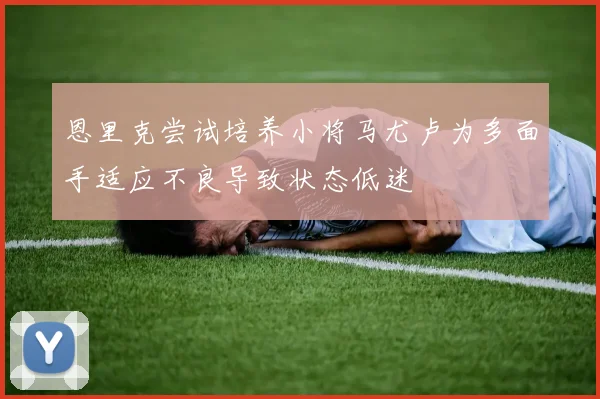 恩里克尝试培养小将马尤卢为多面手适应不良导致状态低迷