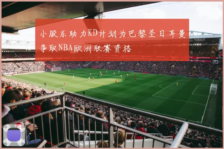 小股东助力KD计划为巴黎圣日耳曼争取NBA欧洲联赛资格