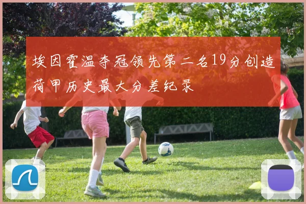 埃因霍温夺冠领先第二名19分创造荷甲历史最大分差纪录
